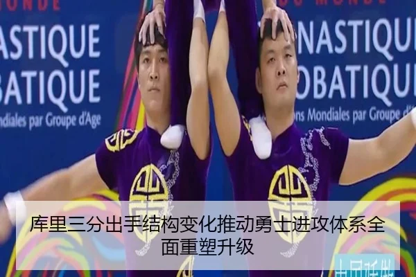 库里三分出手结构变化推动勇士进攻体系全面重塑升级