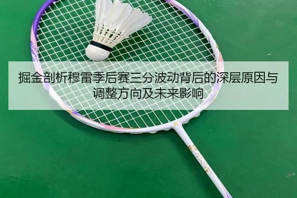 掘金剖析穆雷季后赛三分波动背后的深层原因与调整方向及未来影响