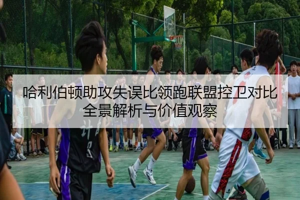 哈利伯顿助攻失误比领跑联盟控卫对比全景解析与价值观察