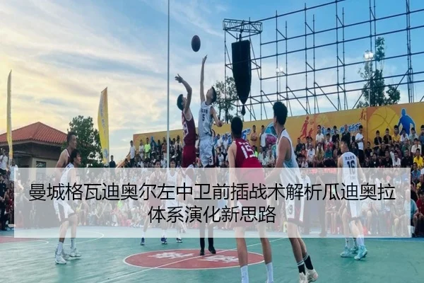 曼城格瓦迪奥尔左中卫前插战术解析瓜迪奥拉体系演化新思路